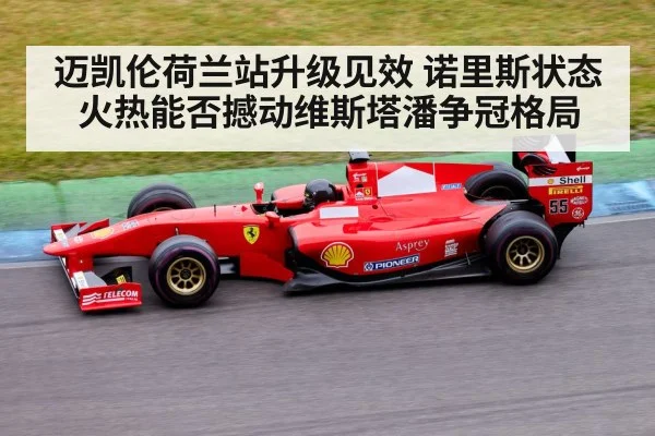 迈凯伦荷兰站升级见效 诺里斯状态火热能否撼动维斯塔潘争冠格局