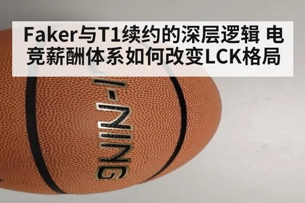 Faker与T1续约的深层逻辑 电竞薪酬体系如何改变LCK格局